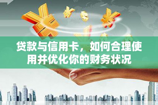 邯郸贷款与信用卡，如何合理使用并优化你的财务状况