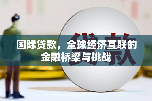 邯郸国际贷款，全球经济互联的金融桥梁与挑战