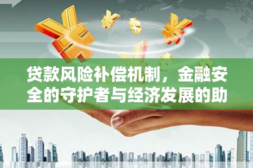 邯郸贷款风险补偿机制，金融安全的守护者与经济发展的助推器