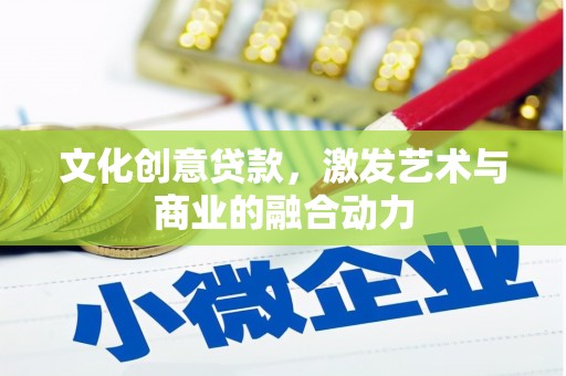邯郸文化创意贷款，激发艺术与商业的融合动力
