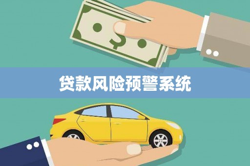 邯郸贷款风险预警系统 邯郸贷款风险预警系统