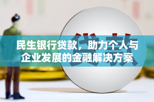 邯郸民生银行贷款，助力个人与企业发展的金融解决方案