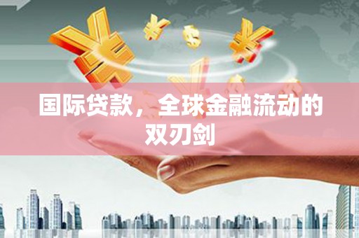 邯郸国际贷款，全球金融流动的双刃剑