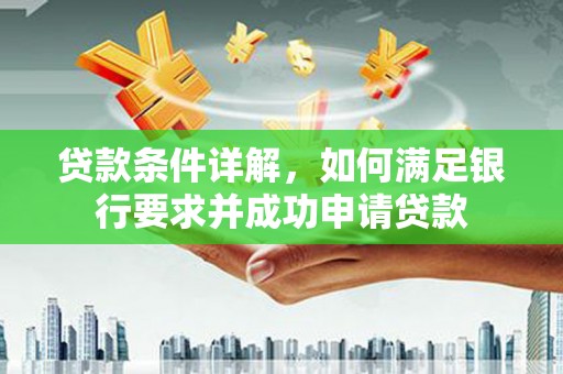 邯郸贷款条件详解，如何满足银行要求并成功申请贷款