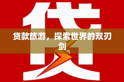 邯郸贷款旅游，探索世界的双刃剑