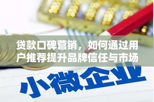 邯郸贷款口碑营销，如何通过用户推荐提升品牌信任与市场份额