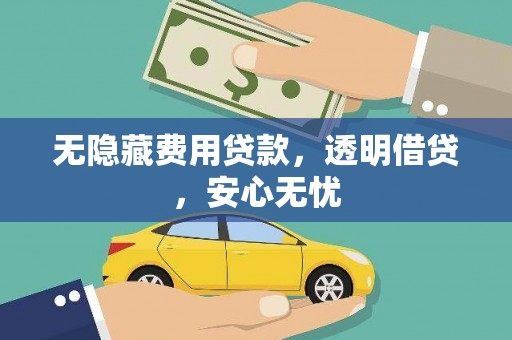 邯郸无隐藏费用贷款，透明借贷，安心无忧