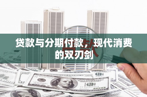 邯郸贷款与分期付款，现代消费的双刃剑