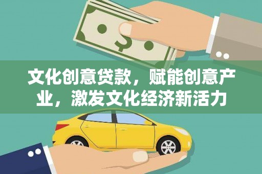 邯郸文化创意贷款，赋能创意产业，激发文化经济新活力