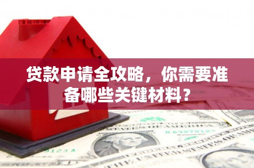 邯郸贷款申请全攻略，你需要准备哪些关键材料？