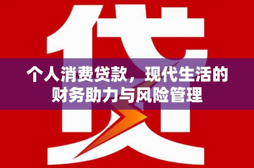 邯郸个人消费贷款,现代生活的财务助力与风险管理 邯郸个人消费贷款,现代生活的财务助力与风险管理