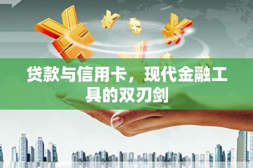 邯郸贷款与信用卡，现代金融工具的双刃剑