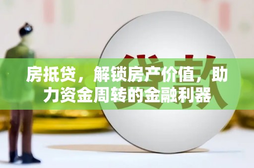 邯郸房抵贷，解锁房产价值，助力资金周转的金融利器