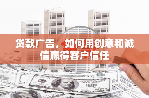 邯郸贷款广告，如何用创意和诚信赢得客户信任