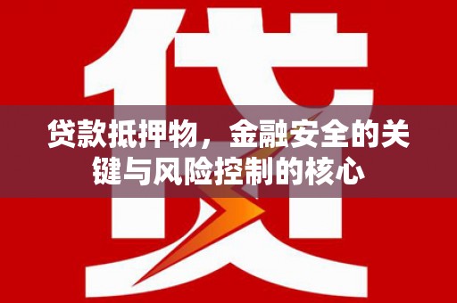 邯郸贷款抵押物，金融安全的关键与风险控制的核心