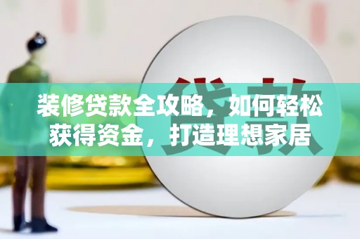 邯郸装修贷款全攻略，如何轻松获得资金，打造理想家居