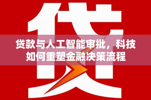 邯郸贷款与人工智能审批，科技如何重塑金融决策流程