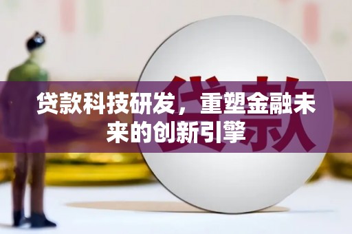 邯郸贷款科技研发，重塑金融未来的创新引擎