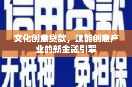 邯郸文化创意贷款，赋能创意产业的新金融引擎