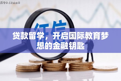 邯郸贷款留学，开启国际教育梦想的金融钥匙