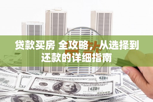 邯郸贷款买房 全攻略，从选择到还款的详细指南