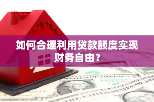 邯郸如何合理利用贷款额度实现财务自由？