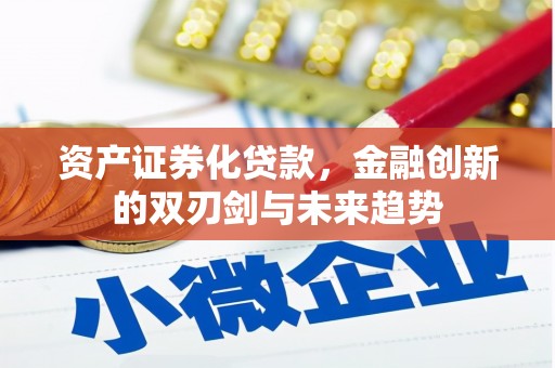 邯郸资产证券化贷款，金融创新的双刃剑与未来趋势