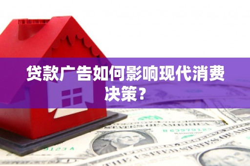 邯郸贷款广告如何影响现代消费决策？