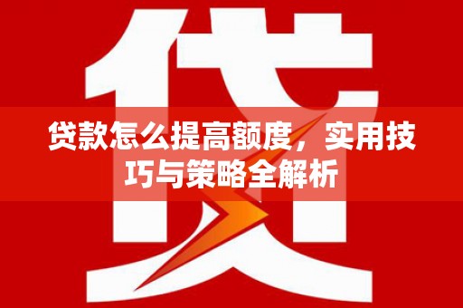 邯郸贷款怎么提高额度，实用技巧与策略全解析