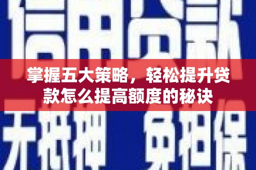 邯郸掌握五大策略，轻松提升贷款怎么提高额度的秘诀