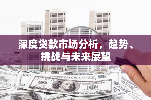 邯郸深度贷款市场分析，趋势、挑战与未来展望