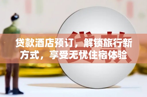 邯郸贷款酒店预订，解锁旅行新方式，享受无忧住宿体验