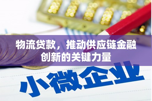 邯郸物流贷款，推动供应链金融创新的关键力量