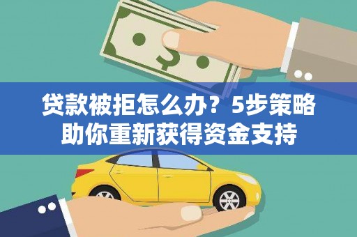 邯郸贷款被拒怎么办？5步策略助你重新获得资金支持