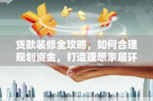 邯郸贷款装修全攻略，如何合理规划资金，打造理想家居环境
