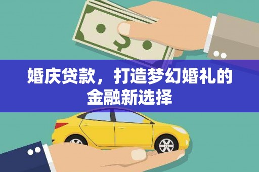 邯郸婚庆贷款，打造梦幻婚礼的金融新选择