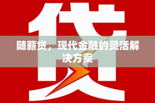 邯郸随薪贷，现代金融的灵活解决方案
