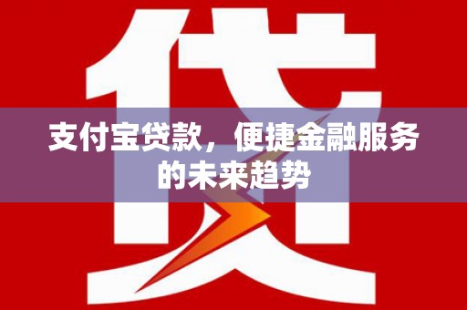 邯郸支付宝贷款，便捷金融服务的未来趋势