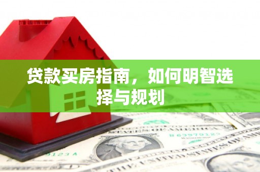 邯郸贷款买房指南，如何明智选择与规划