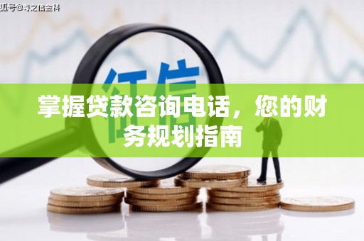 邯郸掌握贷款咨询电话，您的财务规划指南