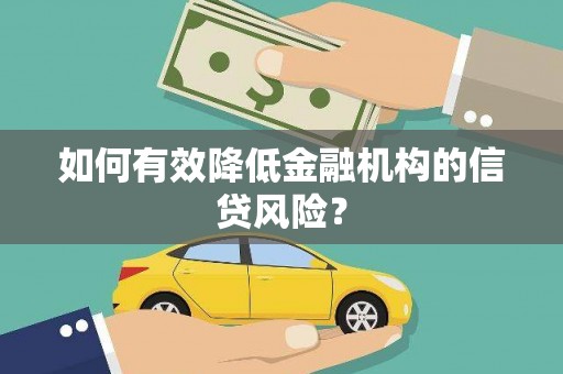 邯郸如何有效降低金融机构的信贷风险？