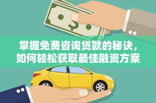邯郸掌握免费咨询贷款的秘诀，如何轻松获取最佳融资方案