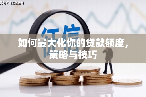 邯郸如何最大化你的贷款额度，策略与技巧
