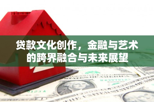 邯郸贷款文化创作，金融与艺术的跨界融合与未来展望