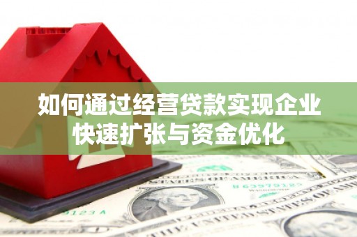 邯郸如何通过经营贷款实现企业快速扩张与资金优化
