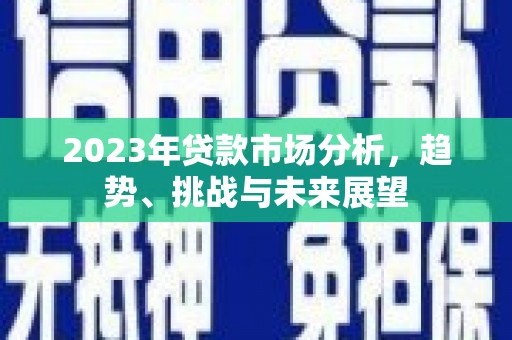 邯郸2023年贷款市场分析，趋势、挑战与未来展望