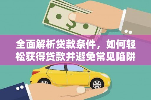 邯郸全面解析贷款条件，如何轻松获得贷款并避免常见陷阱