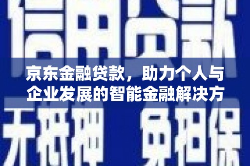 邯郸京东金融贷款，助力个人与企业发展的智能金融解决方案