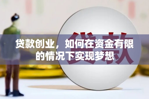 邯郸贷款创业，如何在资金有限的情况下实现梦想