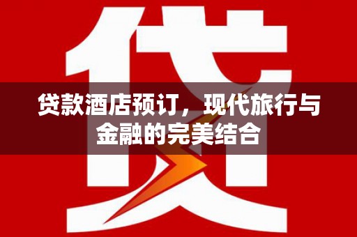 邯郸贷款酒店预订，现代旅行与金融的完美结合